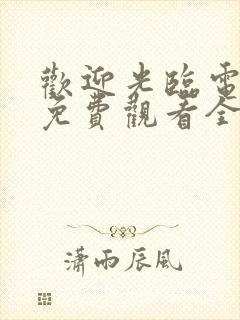 欢迎光临电视剧免费观看全集在线播放