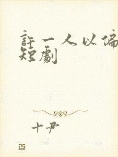 许一人以偏爱 短剧