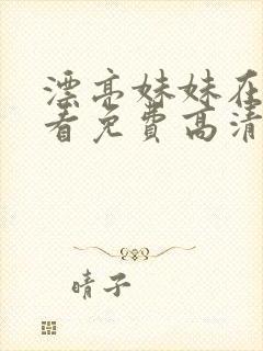 漂亮妹妹在线观看免费高清电视剧