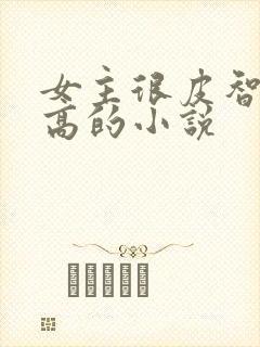 女主很皮智商又高的小说