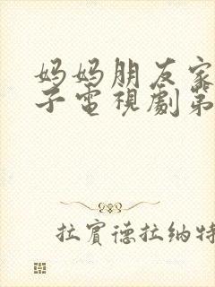 妈妈朋友家的儿子电视剧第15集