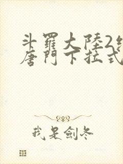 斗罗大陆2绝世唐门下拉式