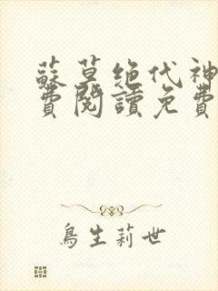 苏莫绝代神主免费阅读免费版最新