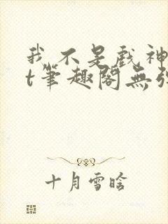 我不是戏神txt笔趣阁无弹窗