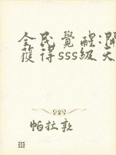 全民觉醒:开局获得sss级天赋章节