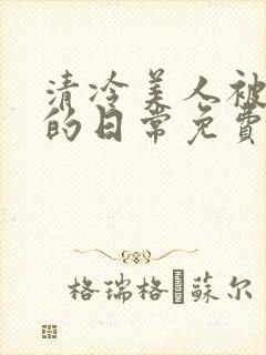 清冷美人被疼爱的日常免费