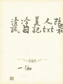 清冷美人改造训诫日记txt最新章节列表