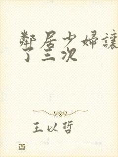 邻居少妇让我爽了三次