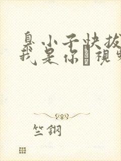 臭小子快拔出来我是你嫲视频