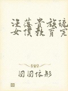 没落贵族琉璃川女仆教育完整版动漫中文