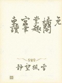 东宫掌娇免费阅读笔趣阁