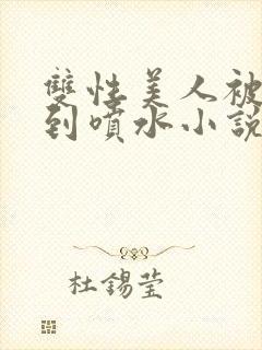 双性美人被调教到喷水小说