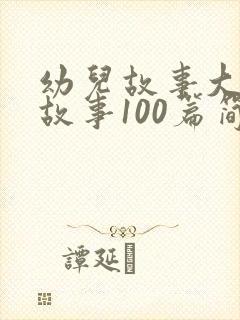 幼儿故事大王讲故事100篇简短