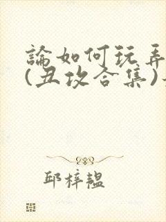 论如何玩弄美人(丑攻合集)最新章节内