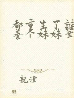 都重生了谁还不养个妹妹笔趣阁