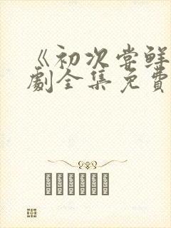 《初次尝鲜》短剧全集免费观看封面