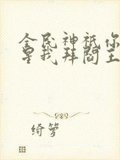 全民神祇你拜寿星我拜阎王笔趣阁