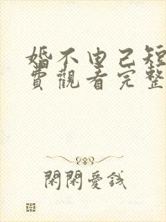 婚不由己短剧免费观看完整版