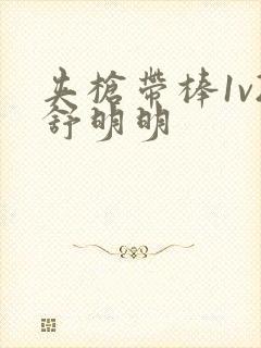 夹枪带棒1v2舒明明