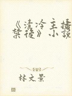 《清冷主播被囚禁后》小说免费阅读封面