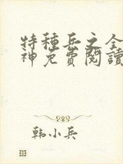 特种兵之全能战神免费阅读