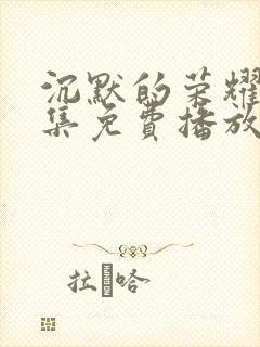 沉默的荣耀40集免费播放网站在线观看