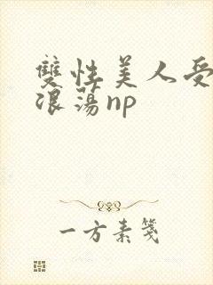 双性美人受高h浪荡np