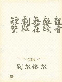 短剧无敌龙帅完整版在线看完