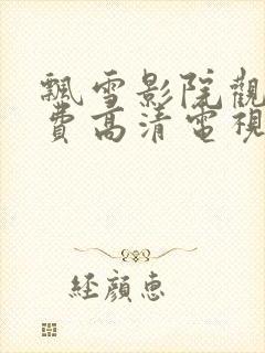 飘雪影院观看免费高清电视剧下载