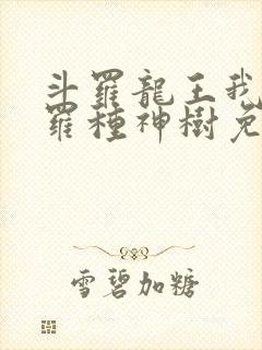 斗罗龙王我在斗罗种神树免费阅读封面