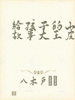 给孩子的山海经故事大王皮皮山海经的故事