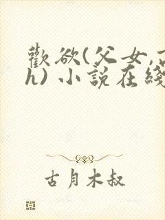 欢欲(父女,高h) 小说在线阅读