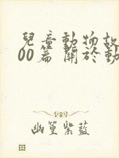 儿童动物故事100篇 关于动物的儿童故事精选