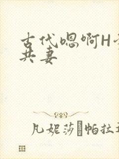 古代嗯啊H爹爹共妻