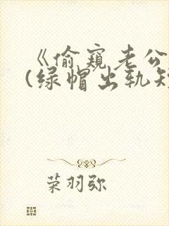 《偷窥老公出轨(绿帽出轨短篇合集)