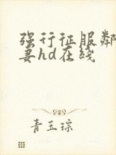 强行征服邻居人妻hd在线