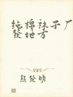 纯棉袜子厂家批发地方