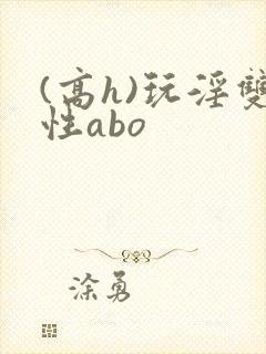 (高h)玩淫双性abo