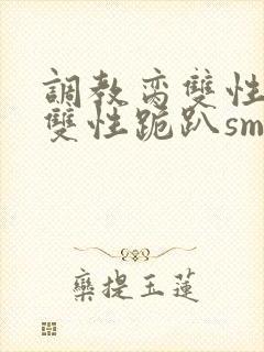 调教脔双性美人双性跪趴sm