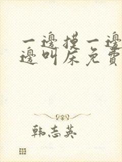 一边摸一边爽一边叫床免费封面