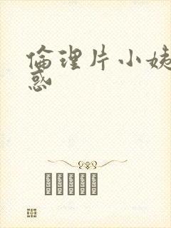 伦理片小姨的诱惑