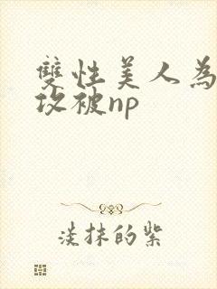 双性美人为了小攻被np