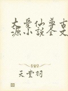 大爱仙尊古月方源小说全文阅