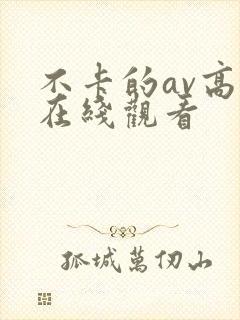 不卡的av高清在线观看