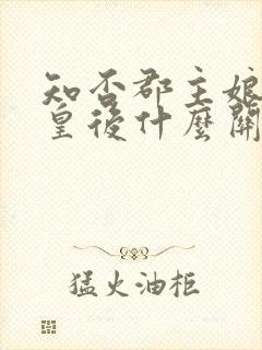 知否郡主娘娘和皇后什么关系