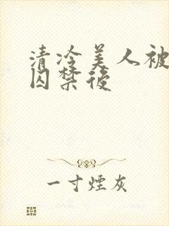 清冷美人被疯批囚禁后