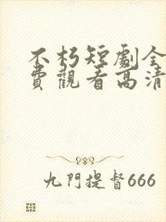 不朽短剧全集免费观看高清