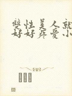 双性美人就该被好好疼爱小说