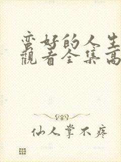 蛮好的人生在线观看全集高清