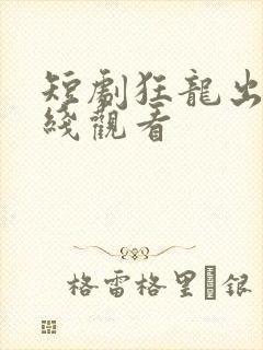短剧狂龙出狱在线观看